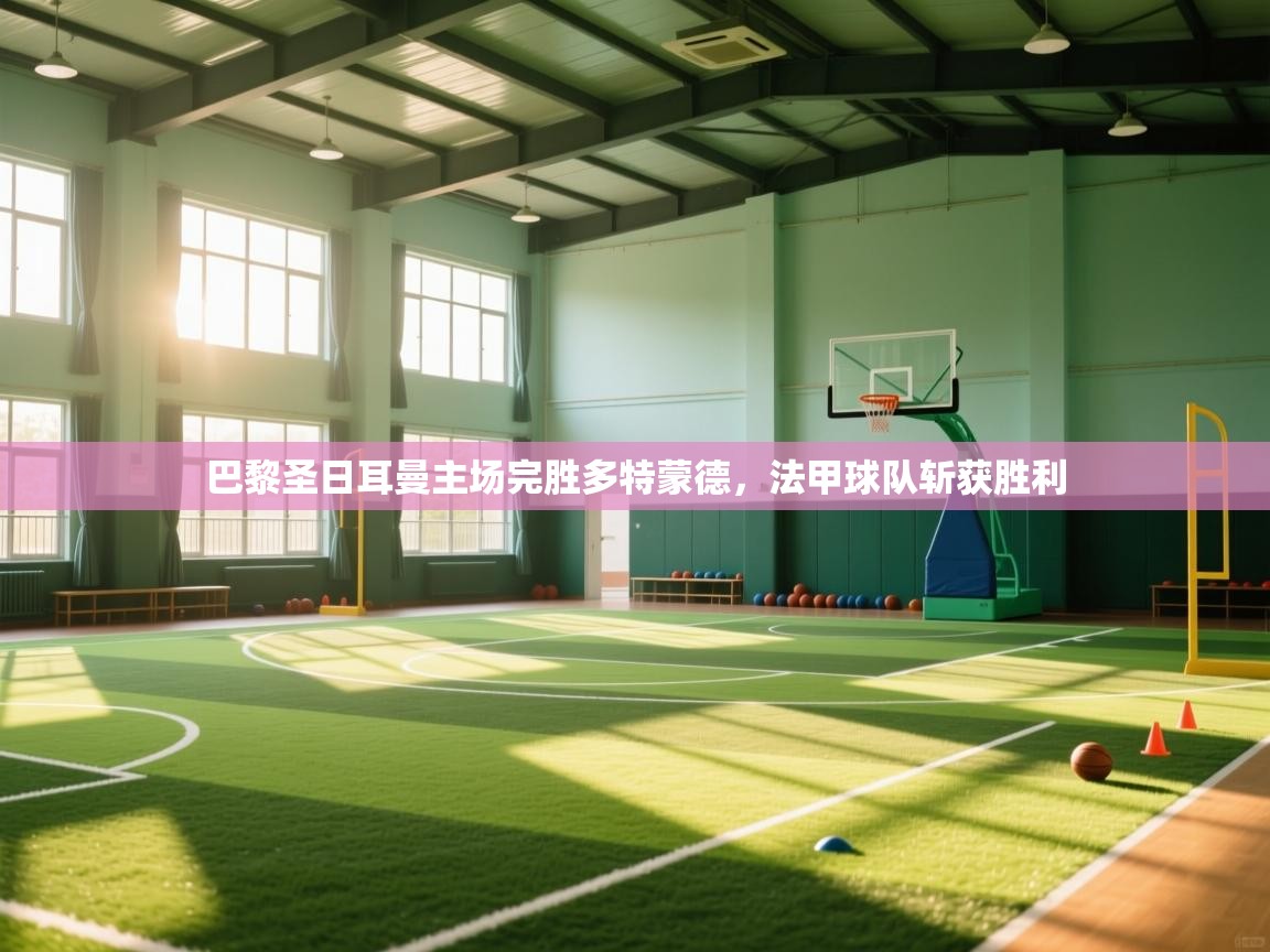 巴黎圣日耳曼主场完胜多特蒙德，法甲球队斩获胜利